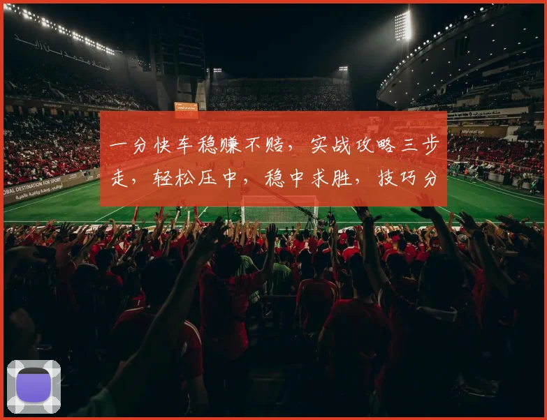 一分快车稳赚不赔，实战攻略三步走，轻松压中，稳中求胜，技巧分享，必看