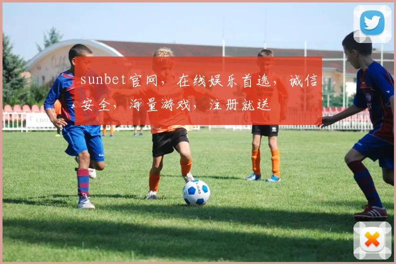 sunbet官网，在线娱乐首选，诚信安全，海量游戏，注册就送