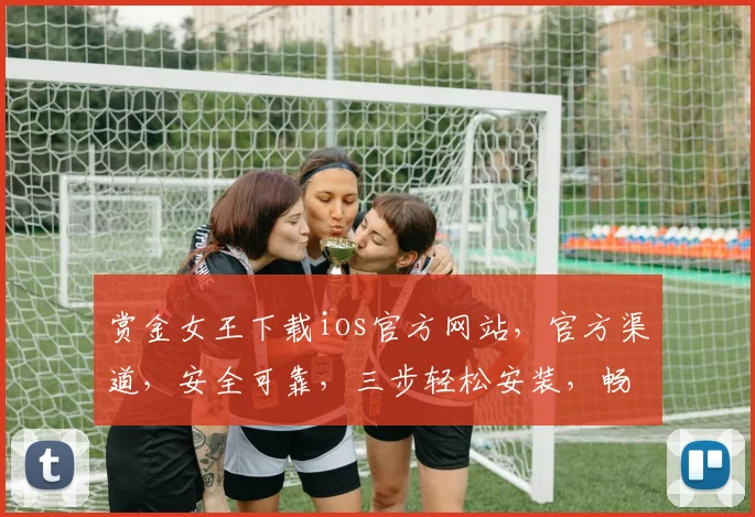 赏金女王下载ios官方网站，官方渠道，安全可靠，三步轻松安装，畅玩不停