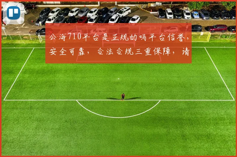 公海710平台是正规的吗平台信誉，安全可靠，合法合规三重保障，请放心选择。
