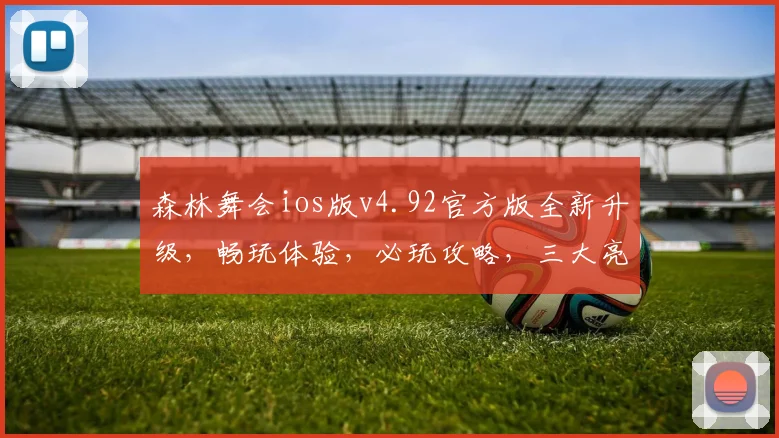 森林舞会ios版v4.92官方版全新升级，畅玩体验，必玩攻略，三大亮点，不容错过
