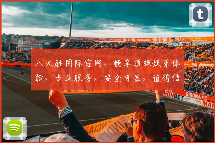 八大胜国际官网，畅享顶级娱乐体验，专业服务，安全可靠，值得信赖，一触即达