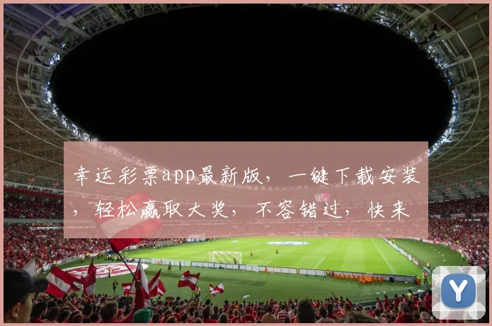 幸运彩票app最新版，一键下载安装，轻松赢取大奖，不容错过，快来体验