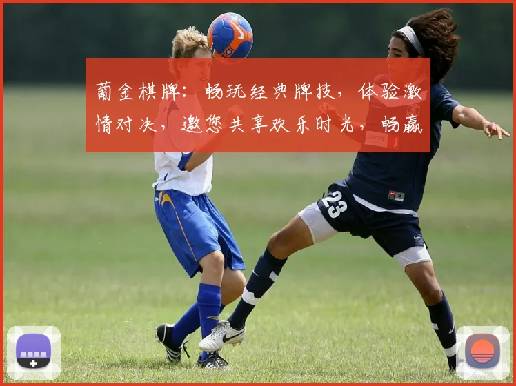 葡金棋牌：畅玩经典牌技，体验激情对决，邀您共享欢乐时光，畅赢大奖