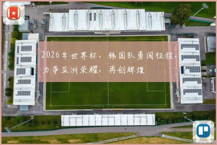 2026年世界杯，韩国队勇闯征程，力争亚洲荣耀，再创辉煌