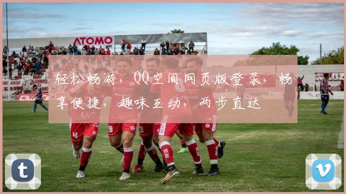 轻松畅游，QQ空间网页版登录，畅享便捷，趣味互动，两步直达