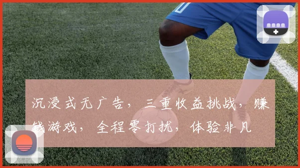 沉浸式无广告，三重收益挑战，赚钱游戏，全程零打扰，体验非凡